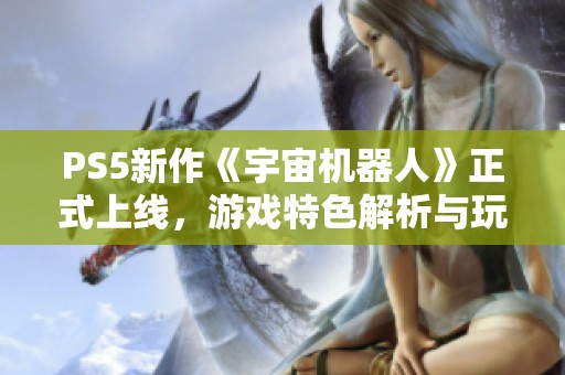 PS5新作《宇宙机器人》正式上线，游戏特色解析与玩家评价总结