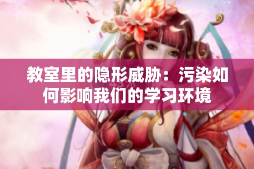 教室里的隐形威胁：污染如何影响我们的学习环境
