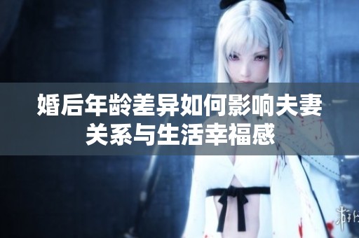 婚后年龄差异如何影响夫妻关系与生活幸福感