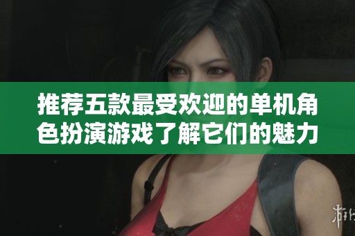 推荐五款最受欢迎的单机角色扮演游戏了解它们的魅力