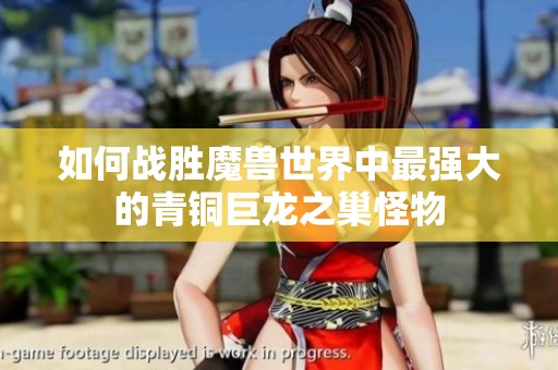 如何战胜魔兽世界中最强大的青铜巨龙之巢怪物