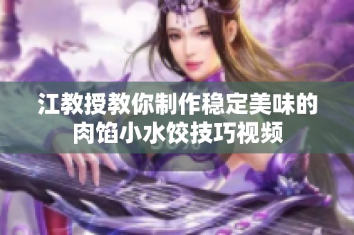 江教授教你制作稳定美味的肉馅小水饺技巧视频