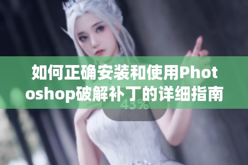 如何正确安装和使用Photoshop破解补丁的详细指南