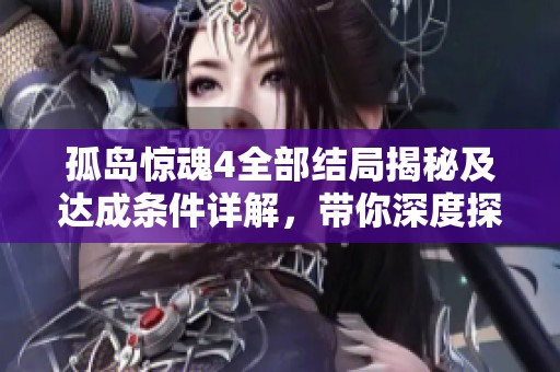 孤岛惊魂4全部结局揭秘及达成条件详解，带你深度探索游戏世界