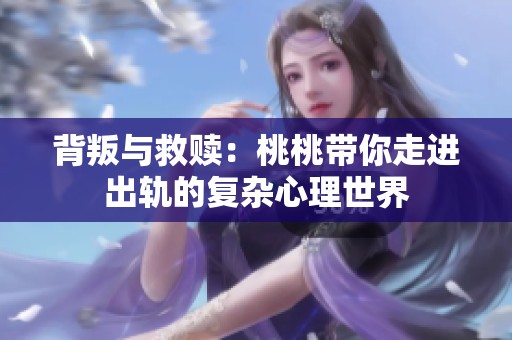 背叛与救赎：桃桃带你走进出轨的复杂心理世界