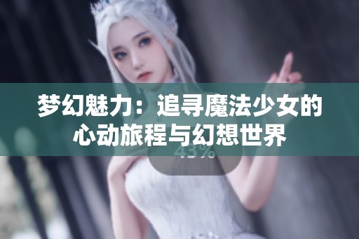 梦幻魅力：追寻魔法少女的心动旅程与幻想世界