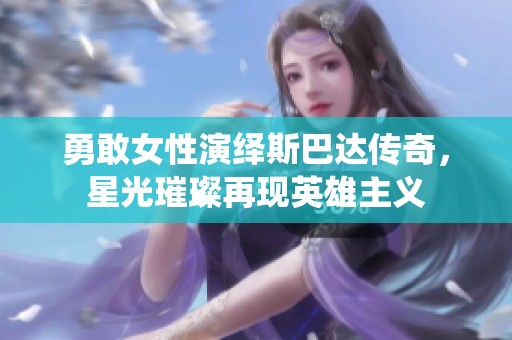 勇敢女性演绎斯巴达传奇，星光璀璨再现英雄主义