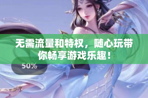 无需流量和特权，随心玩带你畅享游戏乐趣！