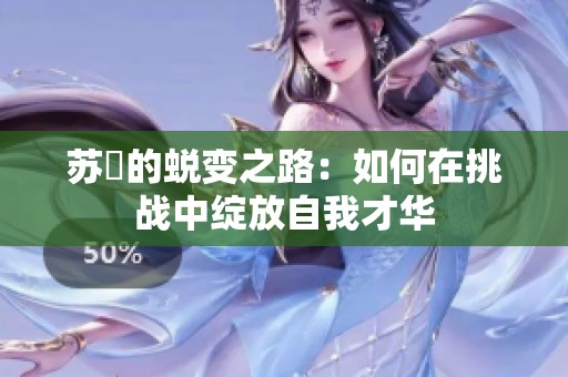 苏玥的蜕变之路：如何在挑战中绽放自我才华
