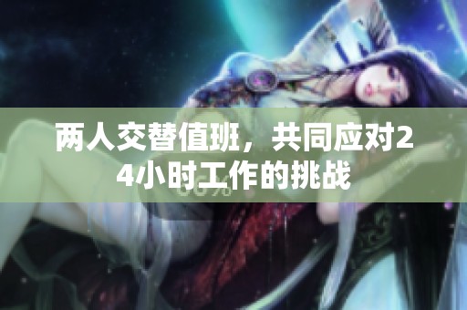 两人交替值班，共同应对24小时工作的挑战