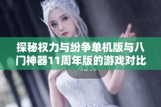 探秘权力与纷争单机版与八门神器11周年版的游戏对比分析