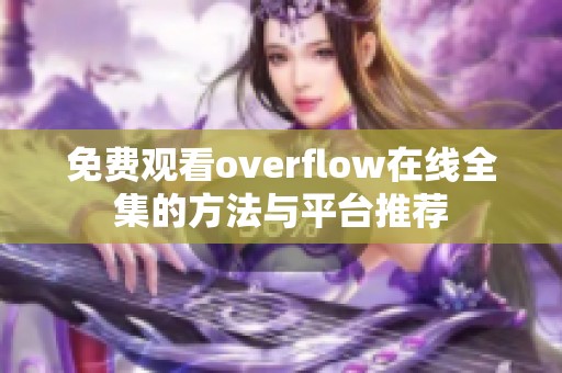 免费观看overflow在线全集的方法与平台推荐