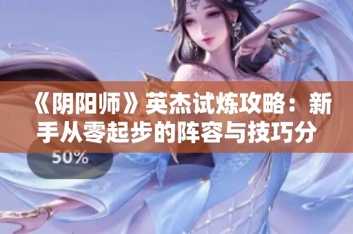 《阴阳师》英杰试炼攻略：新手从零起步的阵容与技巧分享