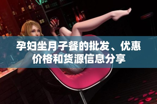 孕妇坐月子餐的批发、优惠价格和货源信息分享