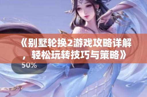 《别墅轮换2游戏攻略详解，轻松玩转技巧与策略》