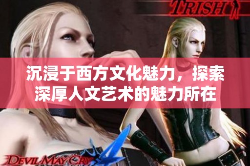 沉浸于西方文化魅力，探索深厚人文艺术的魅力所在