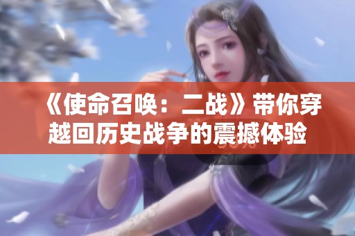 《使命召唤：二战》带你穿越回历史战争的震撼体验