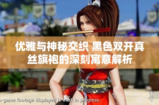 优雅与神秘交织 黑色双开真丝旗袍的深刻寓意解析