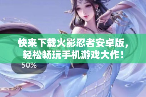 快来下载火影忍者安卓版，轻松畅玩手机游戏大作！
