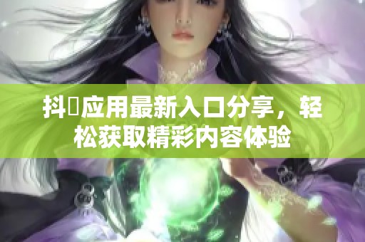 抖抈应用最新入口分享，轻松获取精彩内容体验