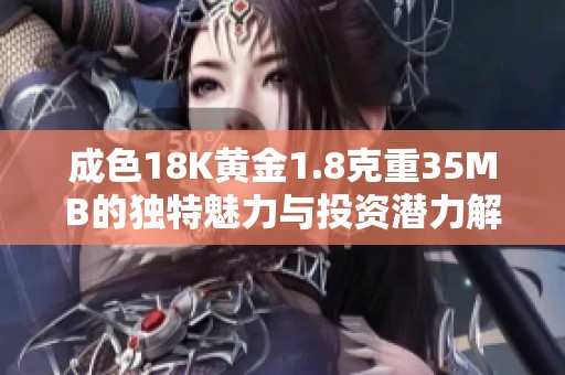 成色18K黄金1.8克重35MB的独特魅力与投资潜力解析