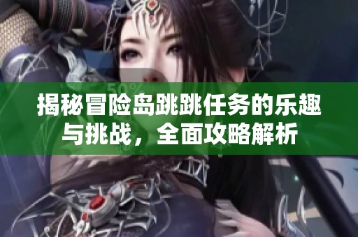 揭秘冒险岛跳跳任务的乐趣与挑战，全面攻略解析