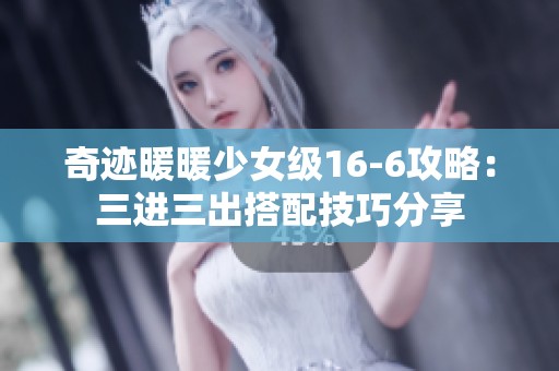奇迹暖暖少女级16-6攻略：三进三出搭配技巧分享