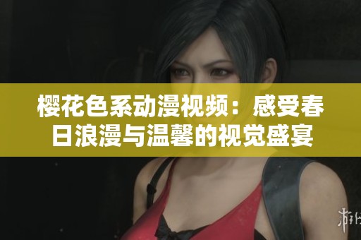 樱花色系动漫视频：感受春日浪漫与温馨的视觉盛宴