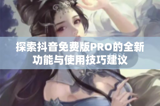 探索抖音免费版PRO的全新功能与使用技巧建议