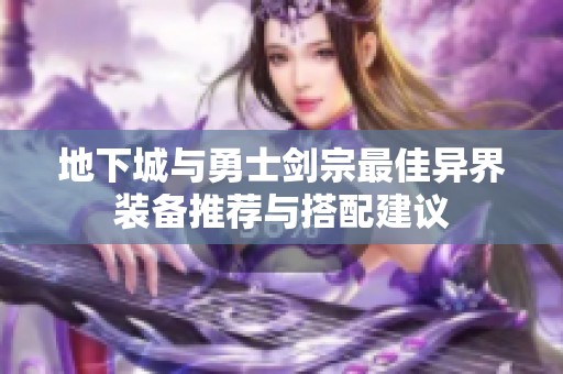 地下城与勇士剑宗最佳异界装备推荐与搭配建议