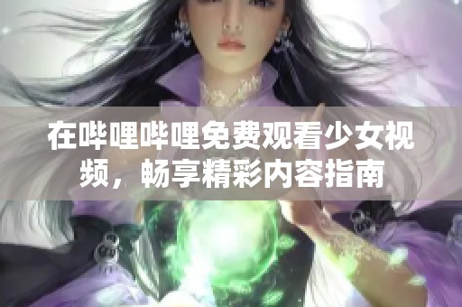 在哔哩哔哩免费观看少女视频，畅享精彩内容指南