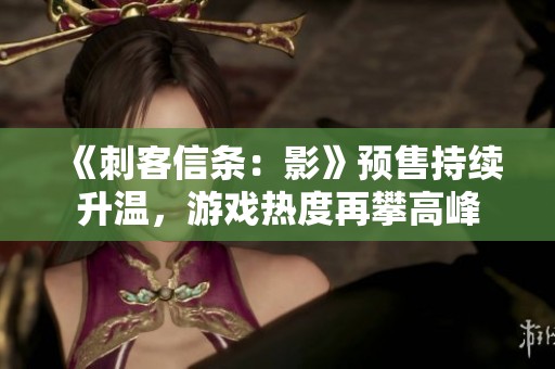 《刺客信条：影》预售持续升温，游戏热度再攀高峰