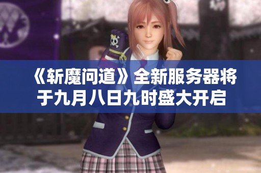 《斩魔问道》全新服务器将于九月八日九时盛大开启
