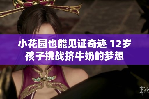 小花园也能见证奇迹 12岁孩子挑战挤牛奶的梦想
