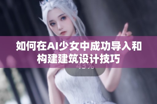 如何在AI少女中成功导入和构建建筑设计技巧