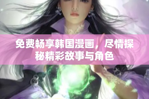 免费畅享韩国漫画，尽情探秘精彩故事与角色