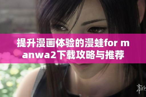 提升漫画体验的漫蛙for manwa2下载攻略与推荐