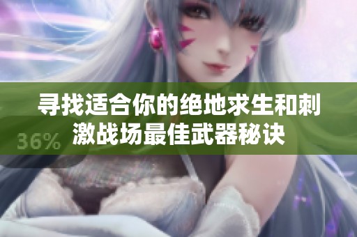 寻找适合你的绝地求生和刺激战场最佳武器秘诀
