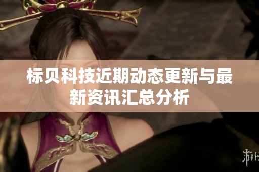 标贝科技近期动态更新与最新资讯汇总分析