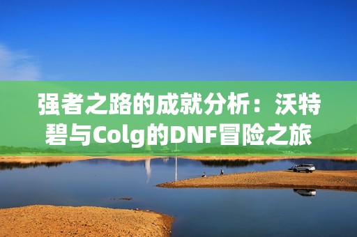 强者之路的成就分析：沃特碧与Colg的DNF冒险之旅