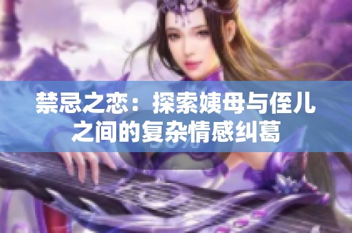 禁忌之恋：探索姨母与侄儿之间的复杂情感纠葛