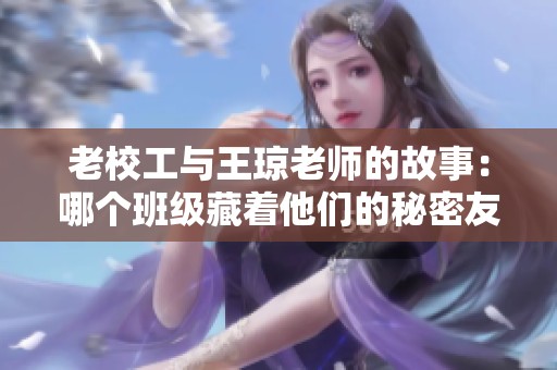 老校工与王琼老师的故事：哪个班级藏着他们的秘密友情