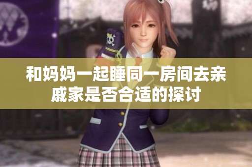 和妈妈一起睡同一房间去亲戚家是否合适的探讨