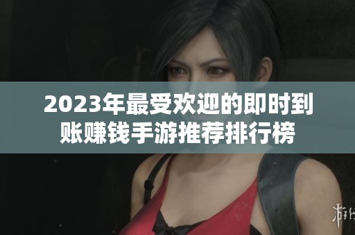 2023年最受欢迎的即时到账赚钱手游推荐排行榜