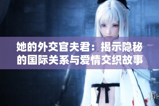 她的外交官夫君：揭示隐秘的国际关系与爱情交织故事