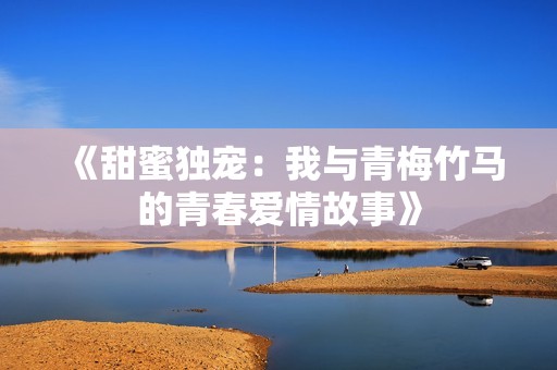 《甜蜜独宠：我与青梅竹马的青春爱情故事》