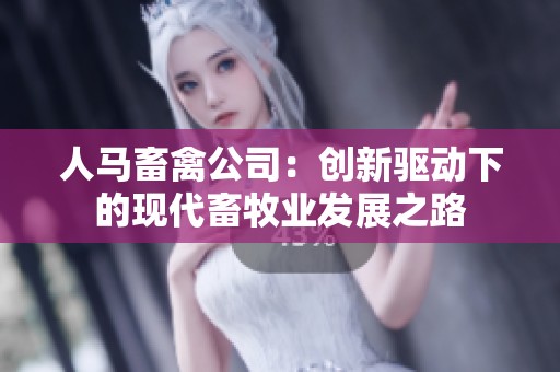 人马畜禽公司：创新驱动下的现代畜牧业发展之路