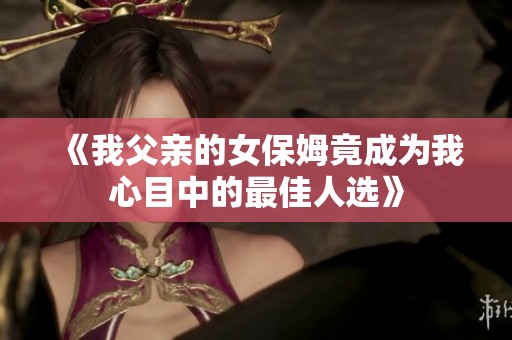 《我父亲的女保姆竟成为我心目中的最佳人选》