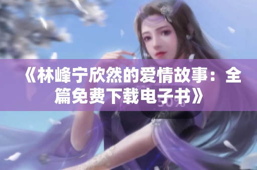 《林峰宁欣然的爱情故事：全篇免费下载电子书》