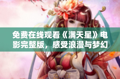 免费在线观看《满天星》电影完整版，感受浪漫与梦幻之旅